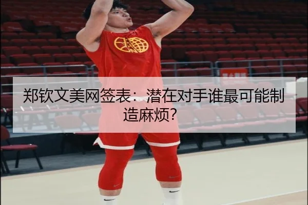 郑钦文美网签表：潜在对手谁最可能制造麻烦？